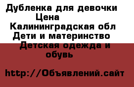 Дубленка для девочки › Цена ­ 1 200 - Калининградская обл. Дети и материнство » Детская одежда и обувь   